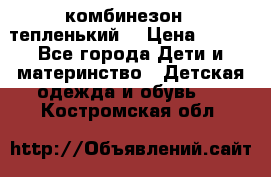 комбинезон   тепленький  › Цена ­ 250 - Все города Дети и материнство » Детская одежда и обувь   . Костромская обл.